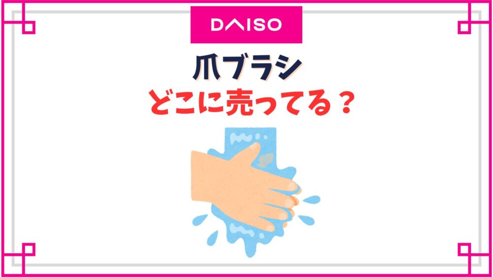 爪ブラシダイソーの売り場はどこ？吸盤付きネイルブラシや100均のおすすめは？