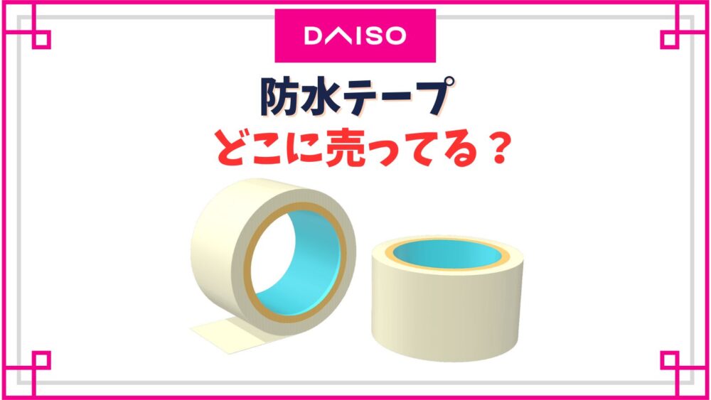 【ダイソー】防水テープ売り場はどこ？水に強い透明テープはお風呂でも使える？
