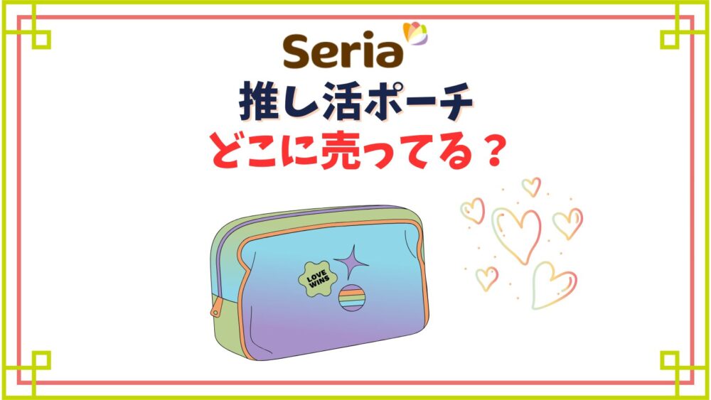 【セリア】推し活ポーチ売り場はどこ？100均のクリアポーチでぬいぐるみやグッズを持ち運びする！