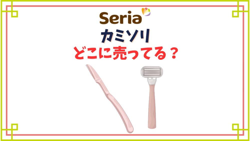 【セリア】カミソリ売り場はどこ？眉毛用やT字の替刃は売ってる？