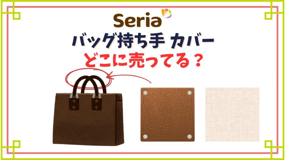 バッグの持ち手カバーセリアの売り場は？布製や革製の種類紹介