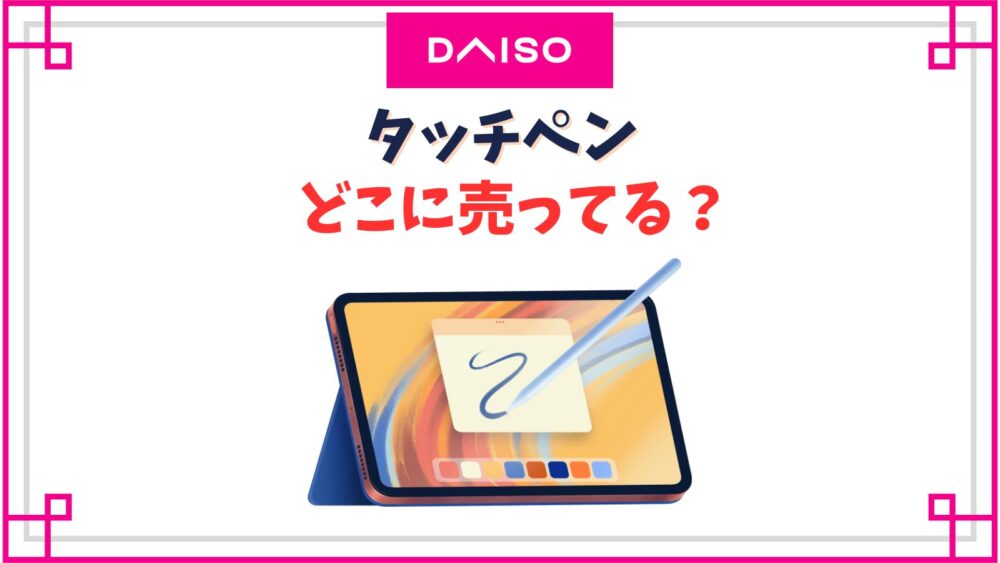 【ダイソー】タッチペン売り場はどこ？iPadにおすすめの1000円の口コミは？