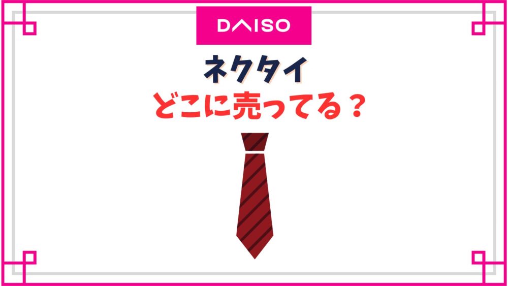 【ダイソー】ネクタイ売り場はどこ？100均の安物だとバレる？