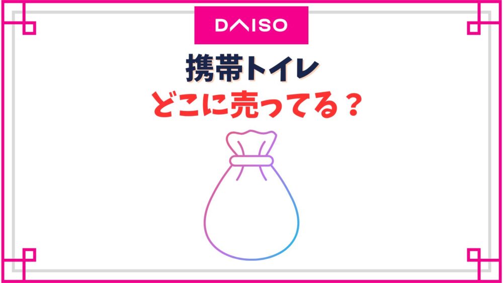 【ダイソー】携帯トイレ売り場はどこ？非常用簡易トイレのおすすめや凝固剤が固まらない時の対処法