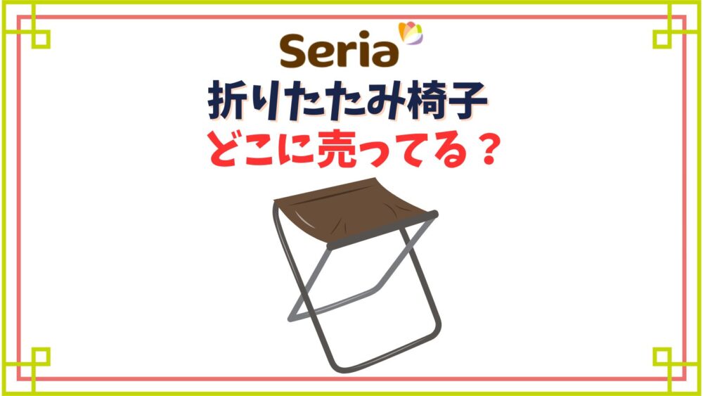 セリアの折りたたみ椅子はどこの売り場にある？キャンプで使えるコンパクトなものや背もたれ付きなど種類紹介