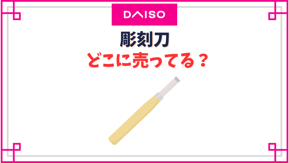 【ダイソー】彫刻刀売り場はどこ？100均の切れ味ってどうなの？
