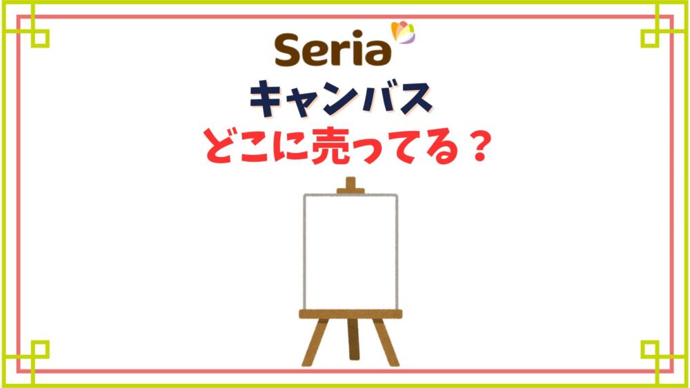 【セリア】キャンバス売り場はどこ?ミニキャンバスが売ってない?