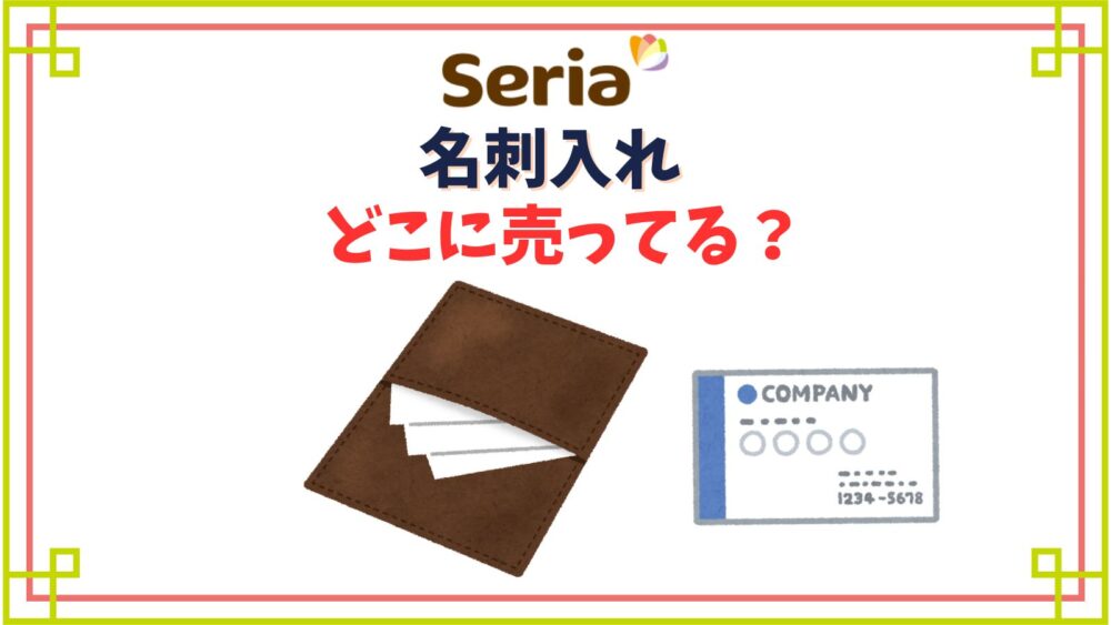 セリアで名刺入れはどこの売り場にある？プラスチックファイルから革製まで種類紹介