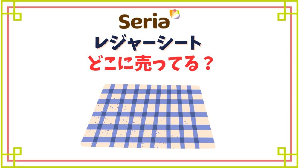 【セリア】レジャーシート売り場は何コーナー？子供用のコンパクトサイズや厚手でおしゃれなタイプ他種類紹介