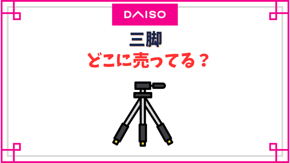 ダイソーに三脚(500円)は売ってない？売り場や全種類紹介！
