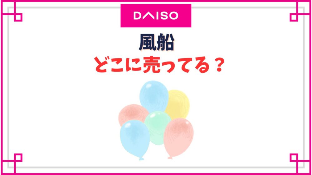 ダイソーの風船売り場はどこ？バルーンアートに使える数字や文字・ハート型は売ってる？