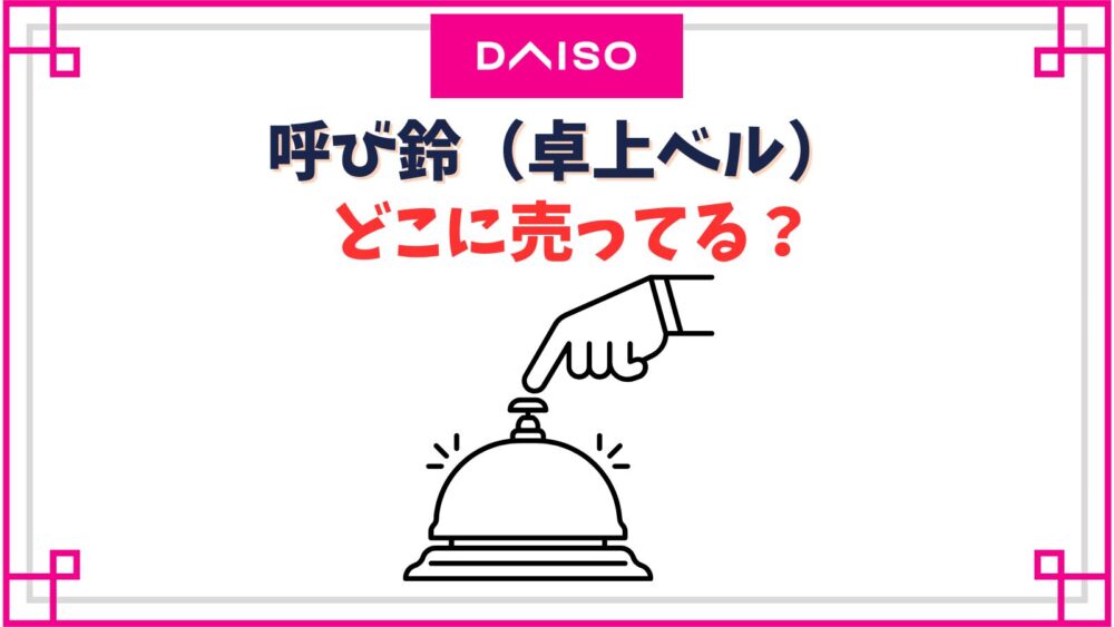 呼び鈴(卓上ベル)はダイソーのどこで売ってる？呼び出しボタンとして使える代用品は？