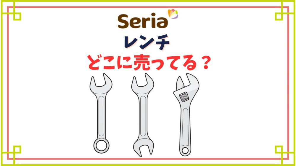 セリアのレンチ売り場はどこ？六角ドライバーや薄型スパナは売ってない？