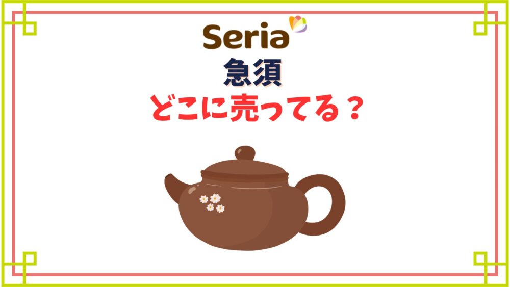 セリアで急須はどこに売ってる？割れないプラスチック製やガラスのティーポットもある？