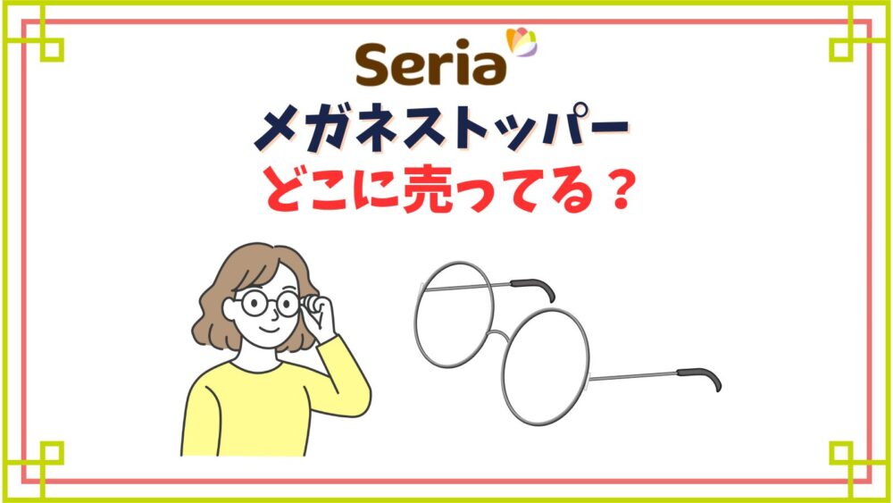 【セリア】メガネストッパー売り場はどこ？眼鏡がずれるのを防ぐ鼻パッド代用品