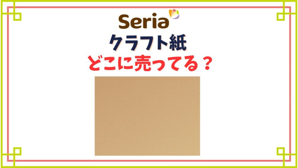 セリアでクラフト紙はどこの売り場にある？厚紙や大きいタイプ他種類一覧