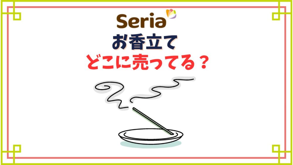 【セリア】お香立て売り場はどこ？代用できるアイテムやお香の種類一覧も