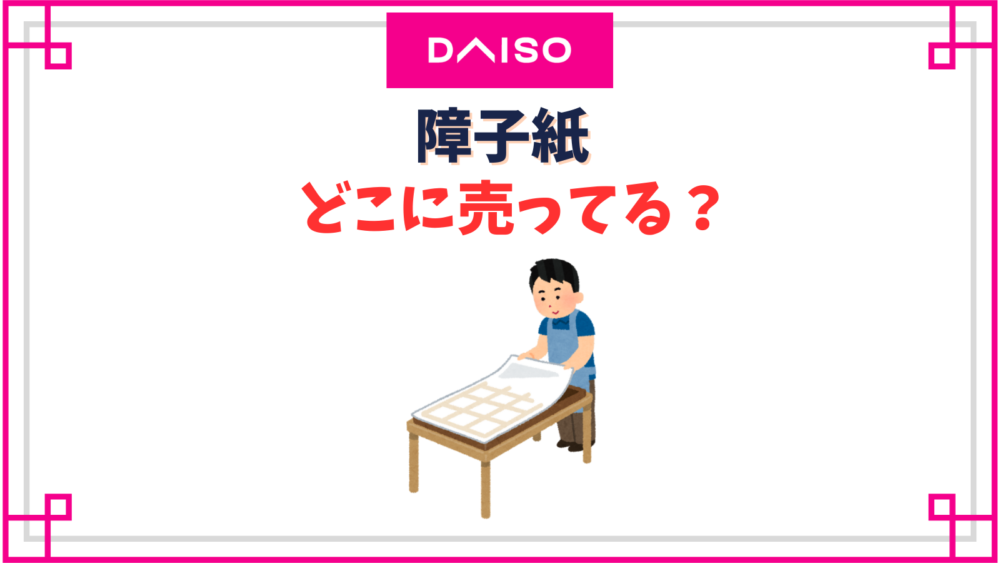 障子紙のダイソーの売り場はどこ？プラスチックの丈夫なものやおしゃれなラインアップはある？