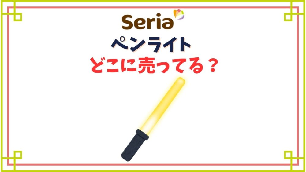 セリアでペンライトはどこの売り場にある？ハート型が推し活にいちおし