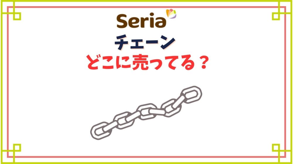 セリアでチェーンはどこの売り場にある？プラスチックのおもちゃや金属のストラップなど種類紹介