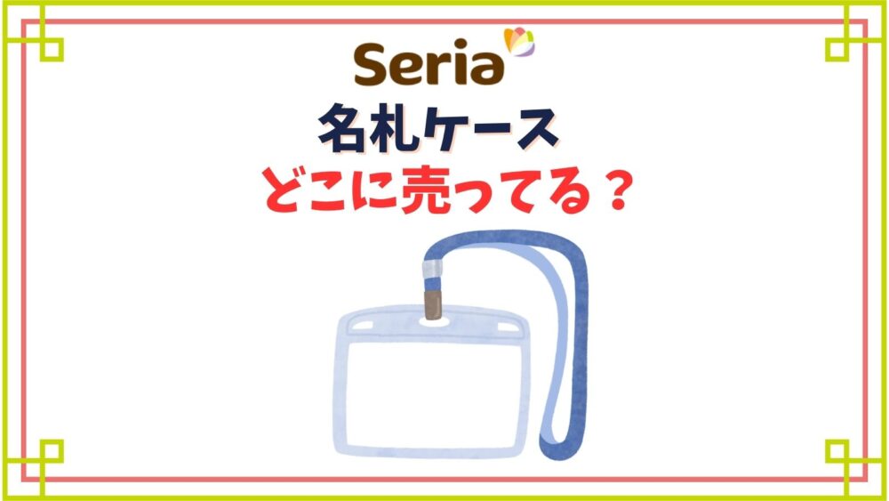 セリアの名札ケース売り場はどこ？ストラップ付や穴が開かないクリップタイプ他種類一覧