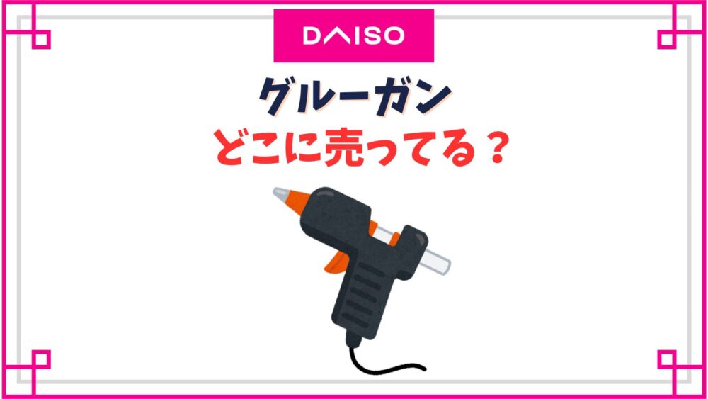 ダイソー グルーガンの売り場はどこ？ない時の探し方とおすすめグルースティックを紹介